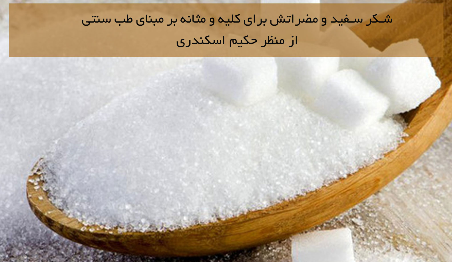 شکر سفید و مضراتش برای کلیه و مثانه بر مبنای طب سنتی حکیم اسکندری