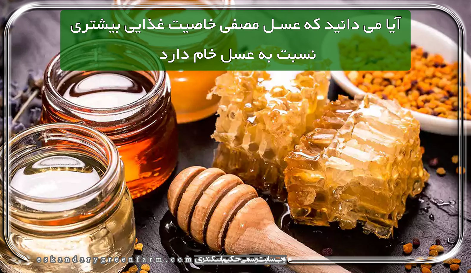 آیا می دانید که عسل مصفی خاصیت غذایی بیشتری نسبت به عسل خام دارد!