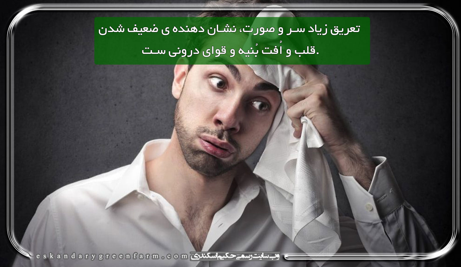 تعریق زیاد سر و صورت، نشان دهنده ی ضعیف شدن قلب و اُفت بُنیه و قوای درونی ست.